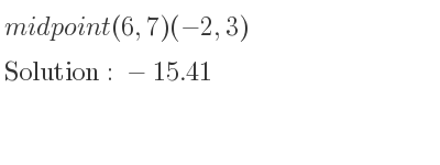 The solution to midpoint (6,7)(-2,3) is -15.41